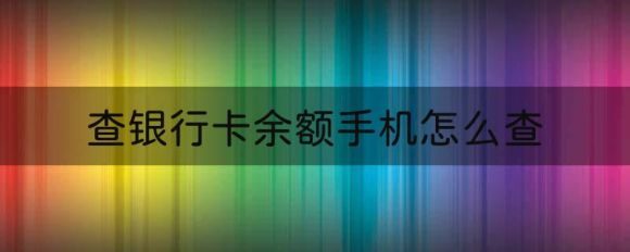 查银行卡余额手机怎么查-1