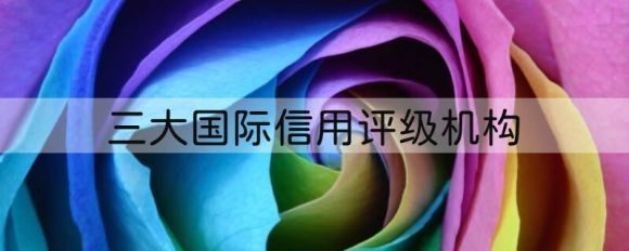 三大国际信用评级机构是啥-1